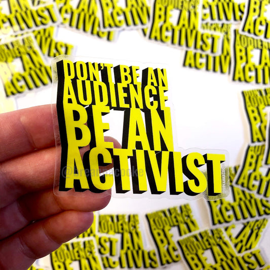 Don't Be An Audience Be An Activist | Sticker - Clear Vinyl - 3 x 3 in